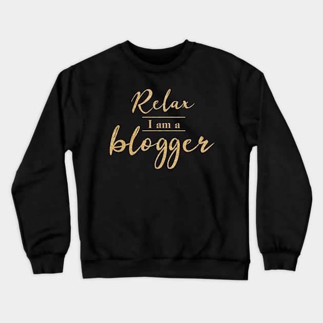 Relax I Am A Blogger (Gold Letters) Crewneck Sweatshirt by PerttyShirty
